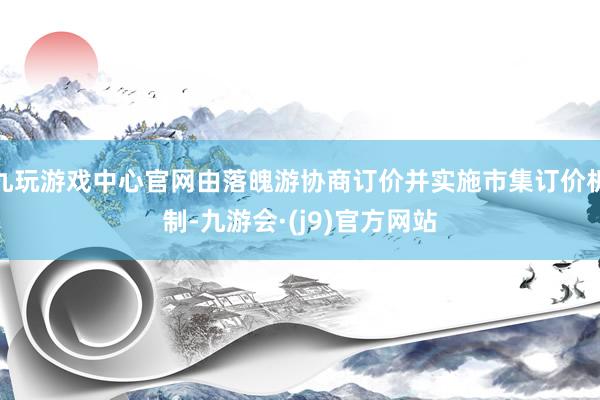 九玩游戏中心官网由落魄游协商订价并实施市集订价机制-九游会·(j9)官方网站