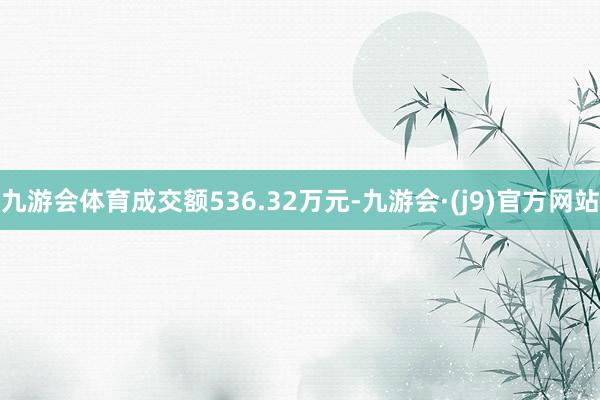 九游会体育成交额536.32万元-九游会·(j9)官方网站