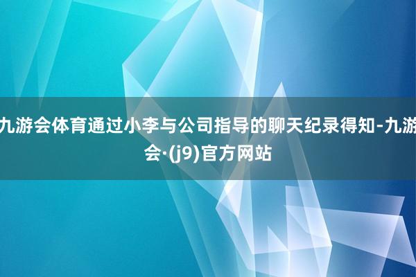 九游会体育通过小李与公司指导的聊天纪录得知-九游会·(j9)官方网站