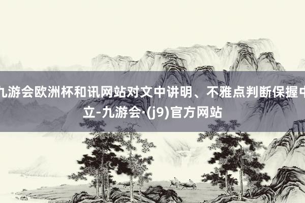 九游会欧洲杯和讯网站对文中讲明、不雅点判断保握中立-九游会·(j9)官方网站