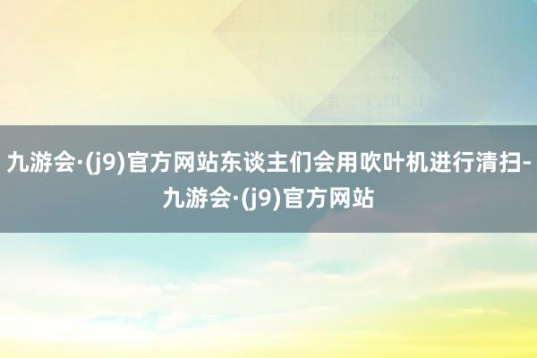 九游会·(j9)官方网站东谈主们会用吹叶机进行清扫-九游会·(j9)官方网站