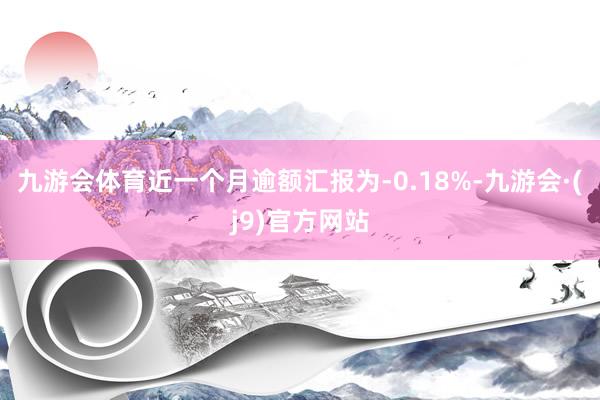 九游会体育近一个月逾额汇报为-0.18%-九游会·(j9)官方网站