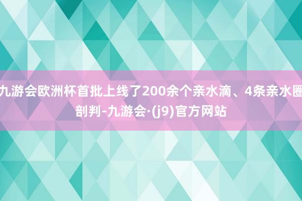 九游会欧洲杯首批上线了200余个亲水滴、4条亲水圈剖判-九游会·(j9)官方网站