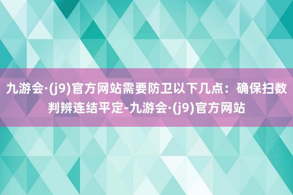 九游会·(j9)官方网站需要防卫以下几点：确保扫数判辨连结平定-九游会·(j9)官方网站