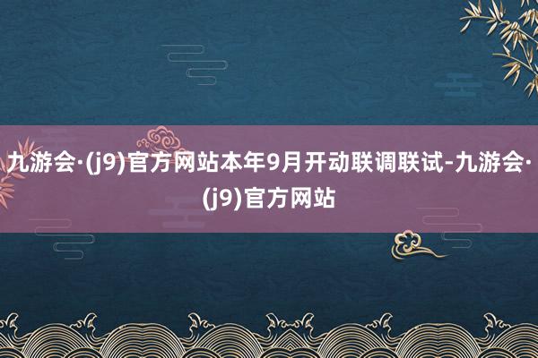 九游会·(j9)官方网站本年9月开动联调联试-九游会·(j9)官方网站