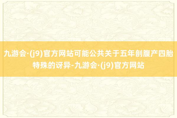 九游会·(j9)官方网站可能公共关于五年剖腹产四胎特殊的讶异-九游会·(j9)官方网站