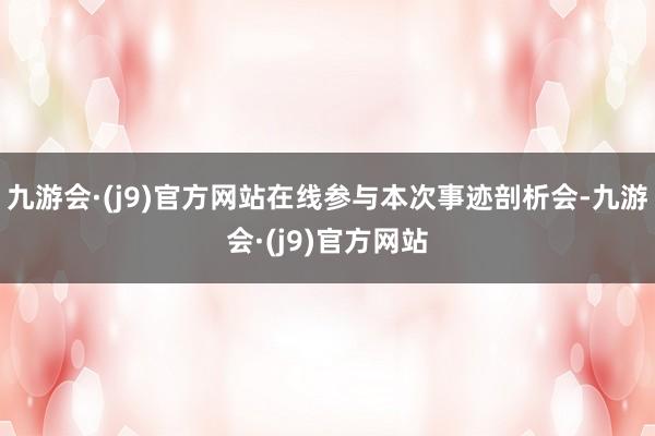 九游会·(j9)官方网站在线参与本次事迹剖析会-九游会·(j9)官方网站