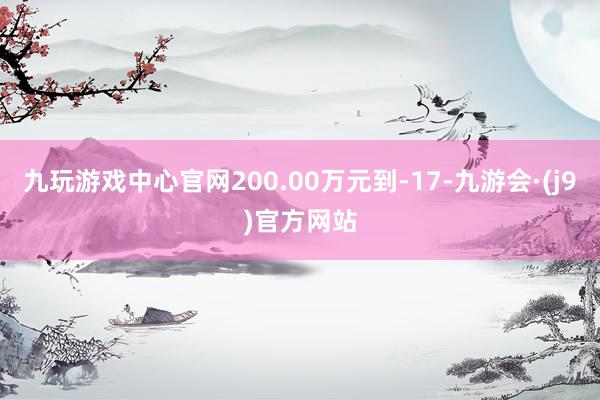 九玩游戏中心官网200.00万元到-17-九游会·(j9)官方网站