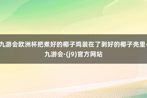 九游会欧洲杯把煮好的椰子鸡装在了剥好的椰子壳里-九游会·(j9)官方网站