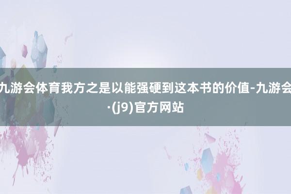 九游会体育我方之是以能强硬到这本书的价值-九游会·(j9)官方网站