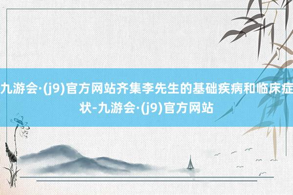 九游会·(j9)官方网站齐集李先生的基础疾病和临床症状-九游会·(j9)官方网站