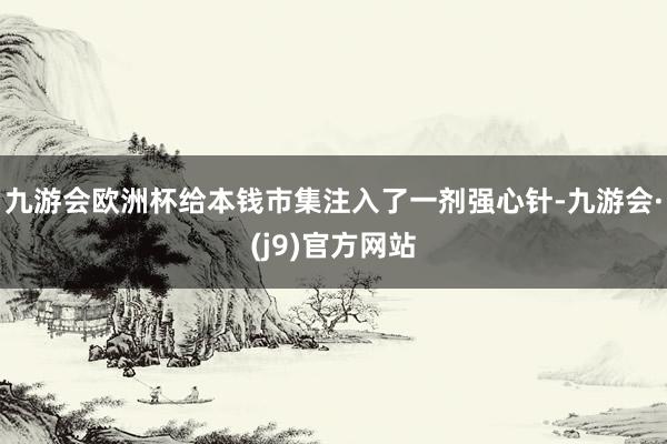 九游会欧洲杯给本钱市集注入了一剂强心针-九游会·(j9)官方网站